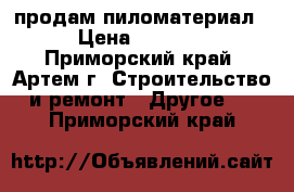 продам пиломатериал › Цена ­ 4 500 - Приморский край, Артем г. Строительство и ремонт » Другое   . Приморский край